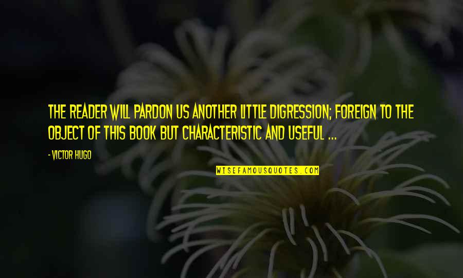 Pardon Us Quotes By Victor Hugo: The reader will pardon us another little digression;