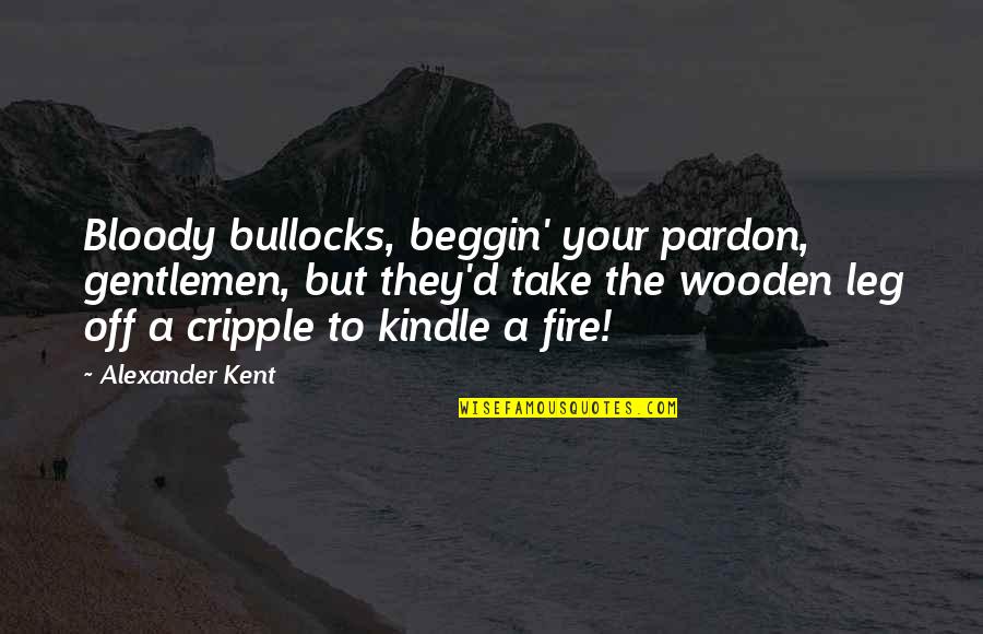 Pardon'd Quotes By Alexander Kent: Bloody bullocks, beggin' your pardon, gentlemen, but they'd Pardon'd Quotes By Alexander Kent: Bloody bullocks, beggin' your pardon, gentlemen, but they'd