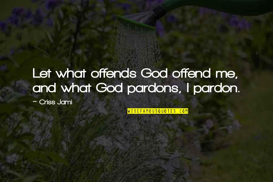 Pardon'd Quotes By Criss Jami: Let what offends God offend me, and what