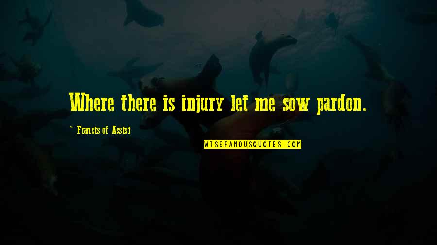 Pardon'd Quotes By Francis Of Assisi: Where there is injury let me sow pardon. Pardon'd Quotes By Francis Of Assisi: Where there is injury let me sow pardon.