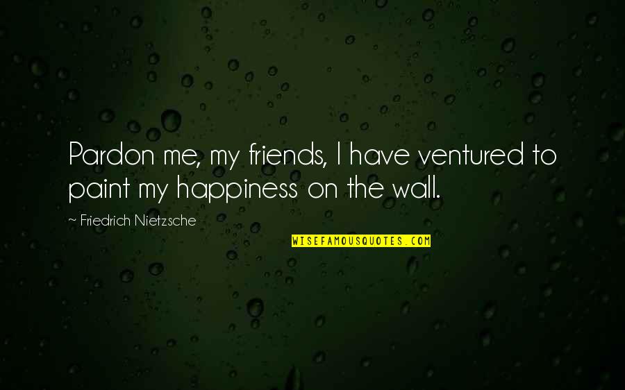 Pardon'd Quotes By Friedrich Nietzsche: Pardon me, my friends, I have ventured to Pardon'd Quotes By Friedrich Nietzsche: Pardon me, my friends, I have ventured to