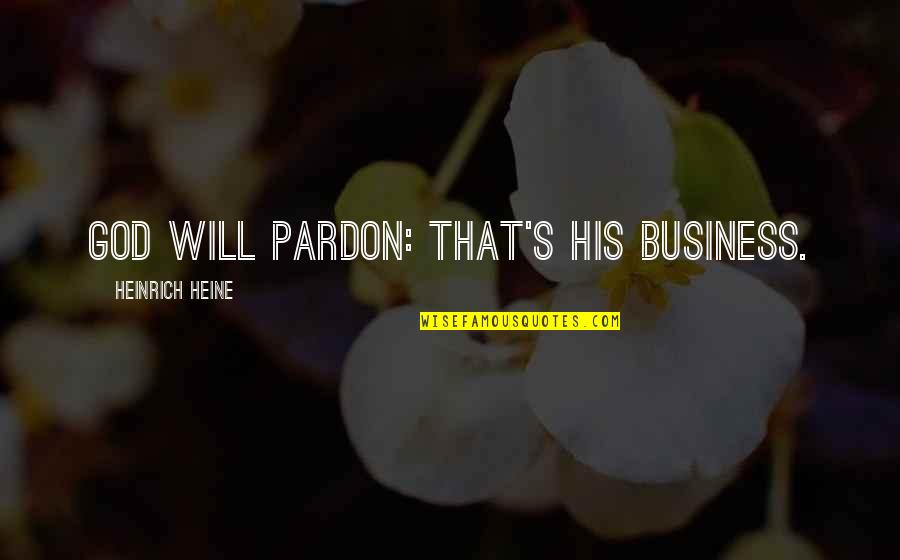 Pardon'd Quotes By Heinrich Heine: God will pardon: That's His business. Pardon'd Quotes By Heinrich Heine: God will pardon: That's His business.