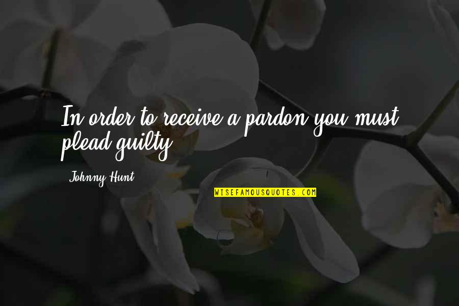 Pardon'd Quotes By Johnny Hunt: In order to receive a pardon you must Pardon'd Quotes By Johnny Hunt: In order to receive a pardon you must