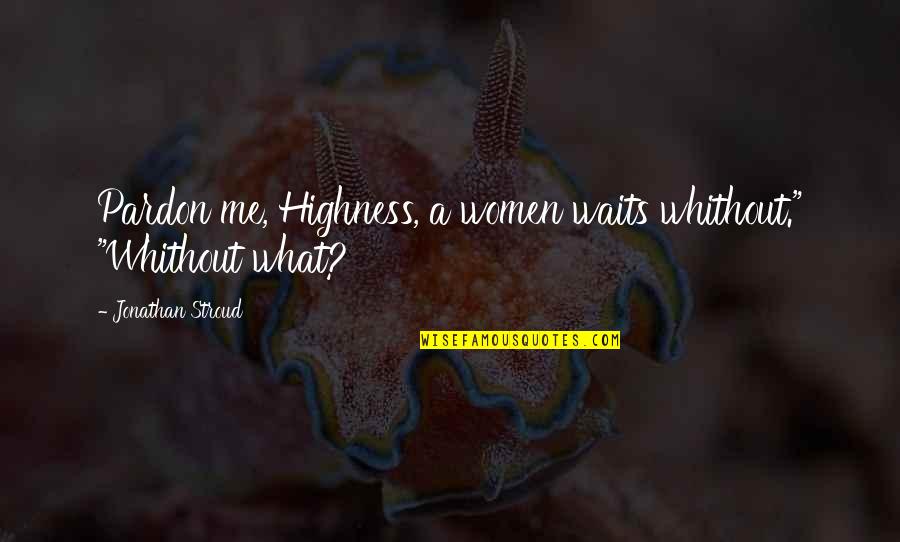 Pardon'd Quotes By Jonathan Stroud: Pardon me, Highness, a women waits whithout." "Whithout Pardon'd Quotes By Jonathan Stroud: Pardon me, Highness, a women waits whithout." "Whithout