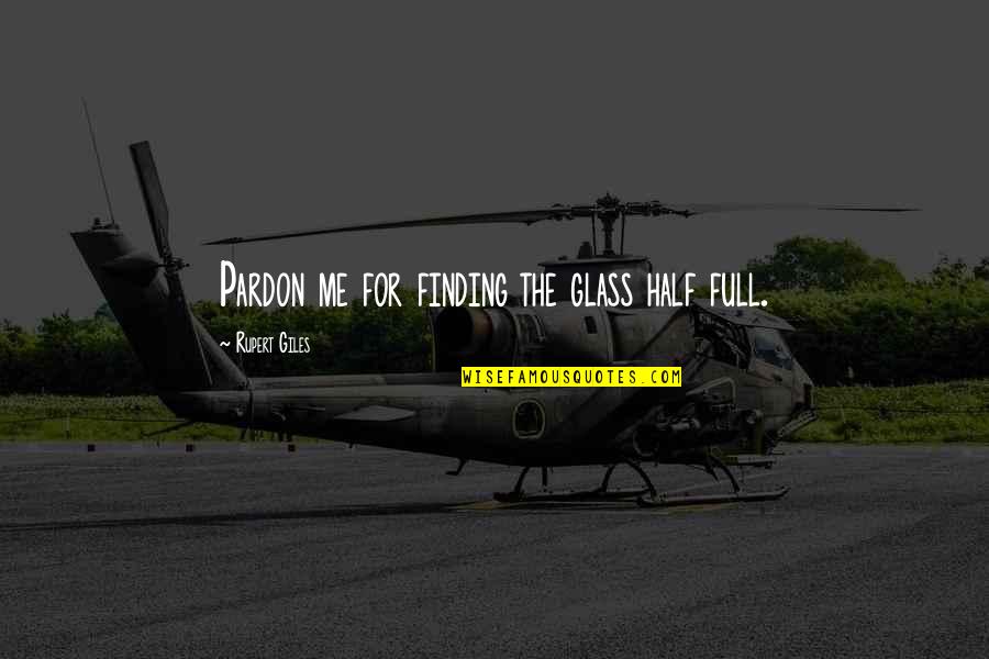 Pardon'd Quotes By Rupert Giles: Pardon me for finding the glass half full. Pardon'd Quotes By Rupert Giles: Pardon me for finding the glass half full.