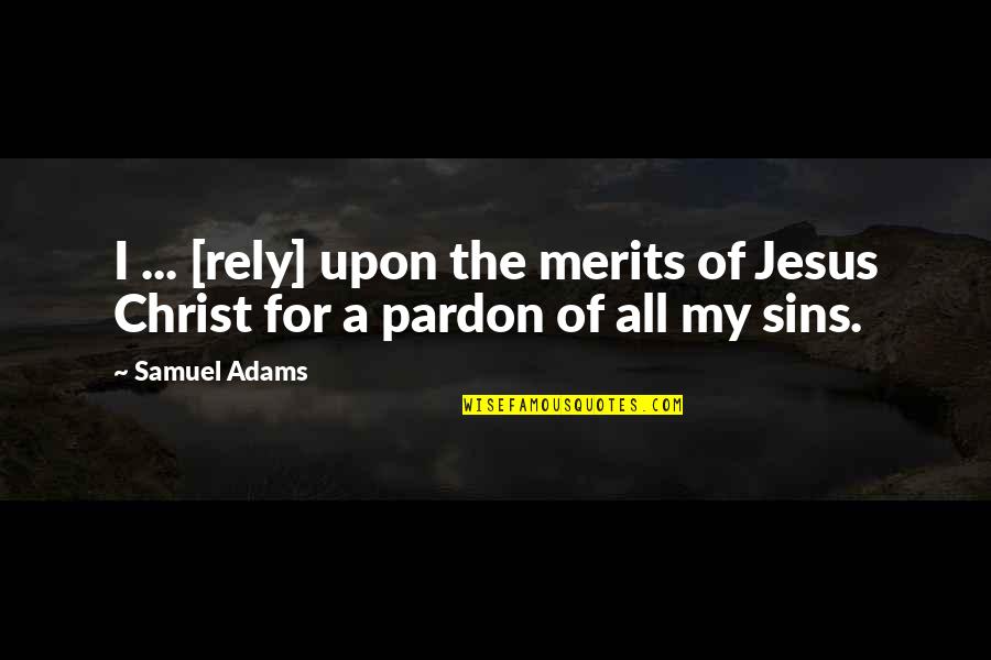 Pardon'd Quotes By Samuel Adams: I ... [rely] upon the merits of Jesus