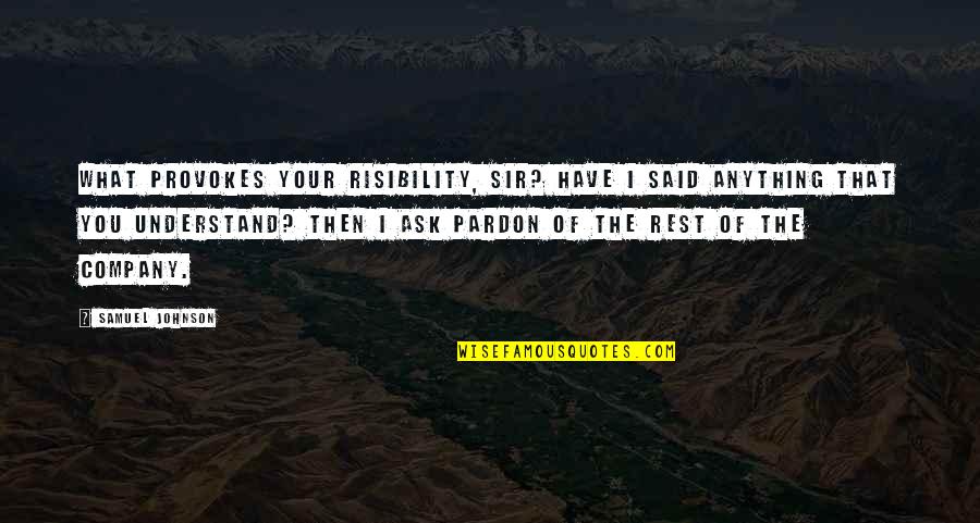 Pardon'd Quotes By Samuel Johnson: What provokes your risibility, Sir? Have I said Pardon'd Quotes By Samuel Johnson: What provokes your risibility, Sir? Have I said