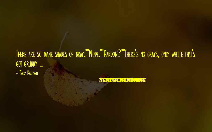 Pardon'd Quotes By Terry Pratchett: There are so mane shades of gray.""Nope.""Pardon?""Thers's no Pardon'd Quotes By Terry Pratchett: There are so mane shades of gray.""Nope.""Pardon?""Thers's no