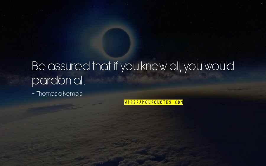Pardon'd Quotes By Thomas A Kempis: Be assured that if you knew all, you Pardon'd Quotes By Thomas A Kempis: Be assured that if you knew all, you