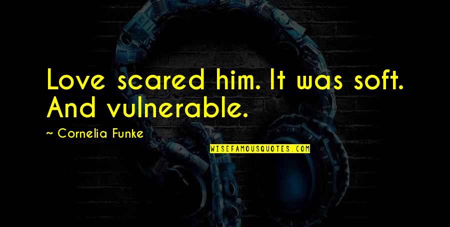 Pardoned By Grace Quotes By Cornelia Funke: Love scared him. It was soft. And vulnerable. Pardoned By Grace Quotes By Cornelia Funke: Love scared him. It was soft. And vulnerable.