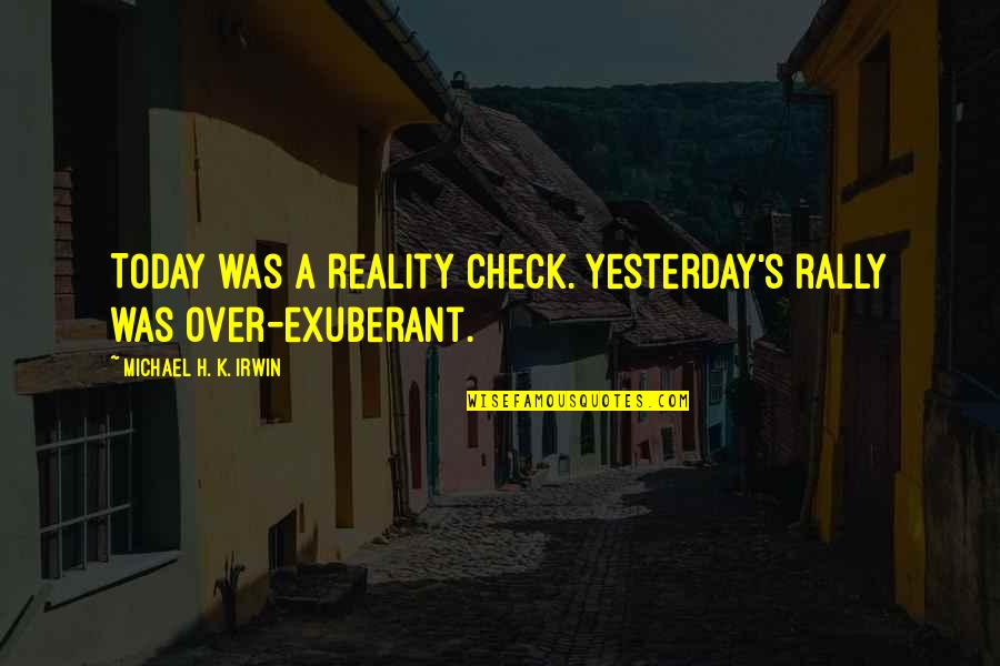 Pardoned By Grace Quotes By Michael H. K. Irwin: Today was a reality check. Yesterday's rally was Pardoned By Grace Quotes By Michael H. K. Irwin: Today was a reality check. Yesterday's rally was