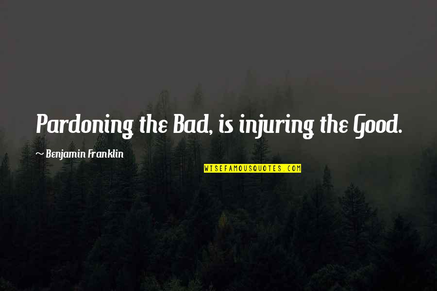 Pardoning Quotes By Benjamin Franklin: Pardoning the Bad, is injuring the Good.