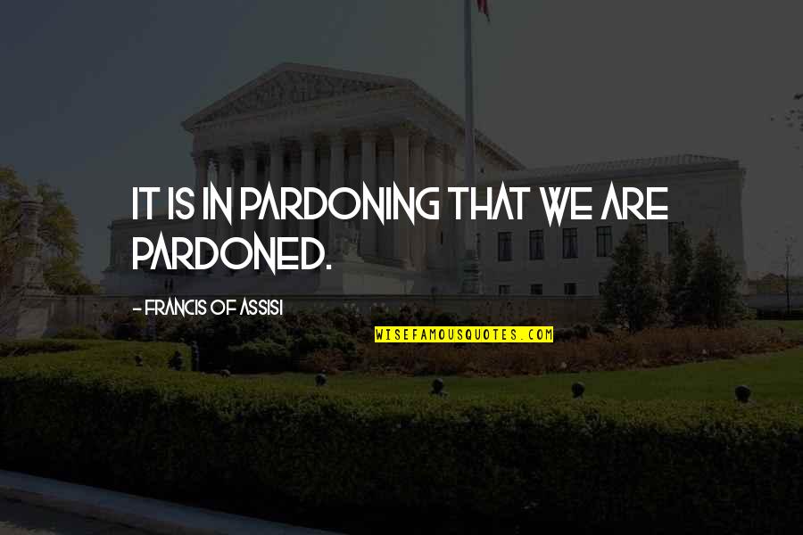 Pardoning Quotes By Francis Of Assisi: It is in pardoning that we are pardoned.