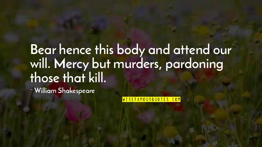 Pardoning Quotes By William Shakespeare: Bear hence this body and attend our will.