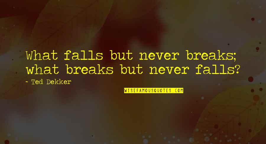Pardonne Moi Quotes By Ted Dekker: What falls but never breaks; what breaks but