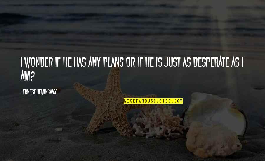 Pardons Quotes By Ernest Hemingway,: I wonder if he has any plans or
