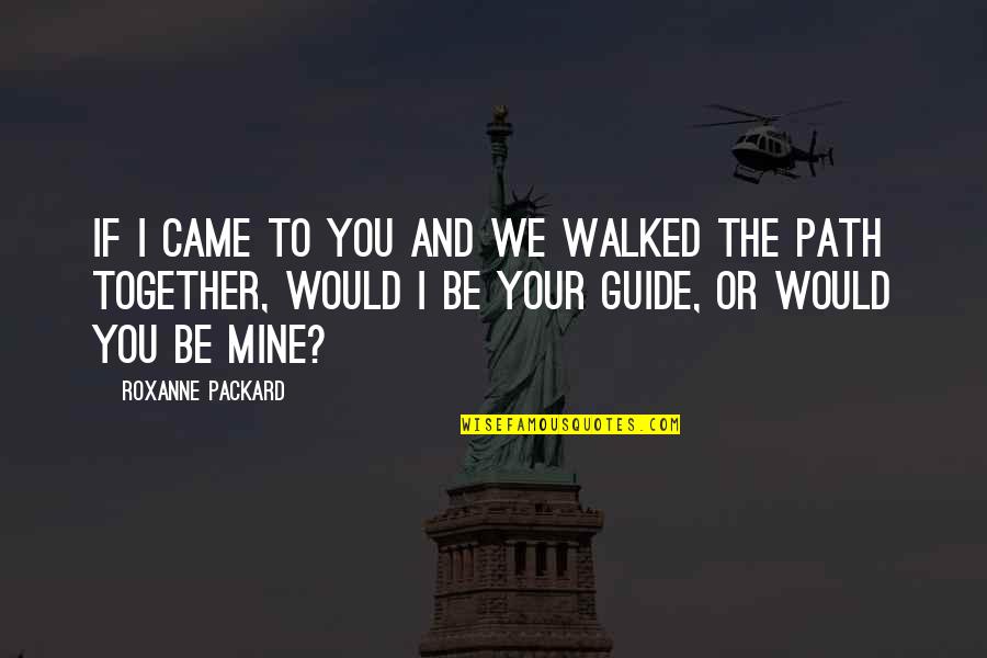 Pare A Significado Quotes By Roxanne Packard: If I came to you and we walked Pare A Significado Quotes By Roxanne Packard: If I came to you and we walked