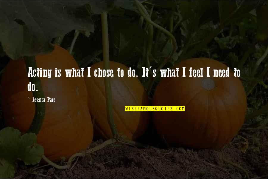 Pare Am Quotes By Jessica Pare: Acting is what I chose to do. It's