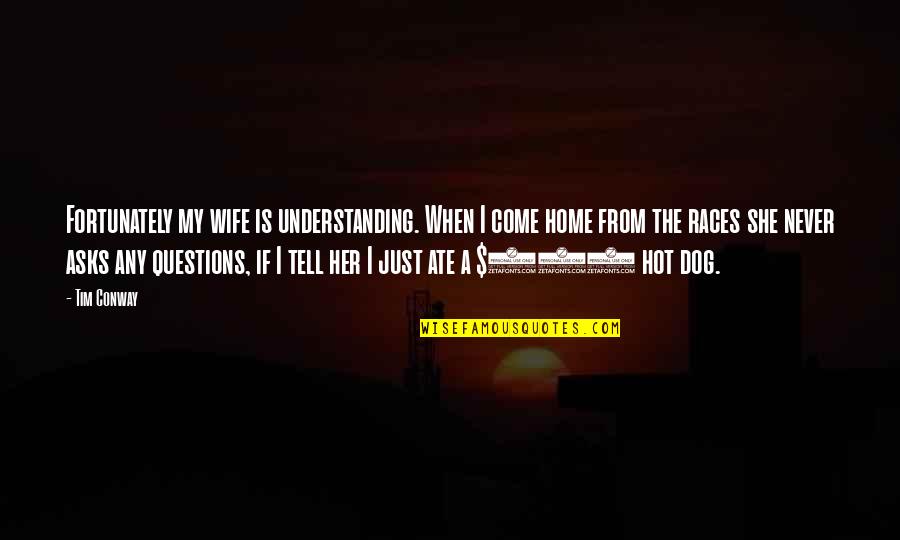 Pare Ti Quotes By Tim Conway: Fortunately my wife is understanding. When I come Pare Ti Quotes By Tim Conway: Fortunately my wife is understanding. When I come