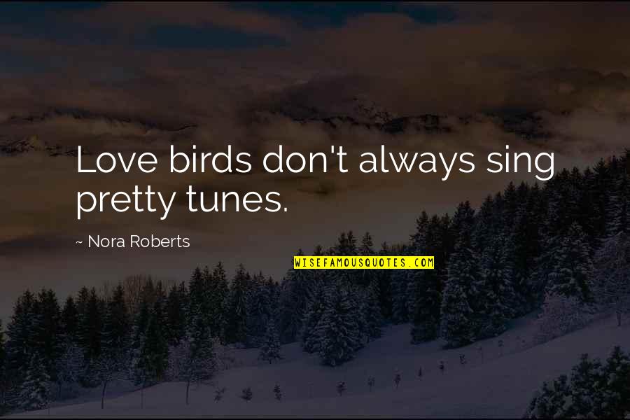 Parecag Quotes By Nora Roberts: Love birds don't always sing pretty tunes. Parecag Quotes By Nora Roberts: Love birds don't always sing pretty tunes.