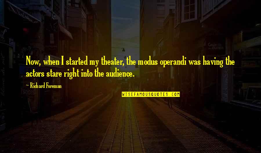 Parecchie Quotes By Richard Foreman: Now, when I started my theater, the modus Parecchie Quotes By Richard Foreman: Now, when I started my theater, the modus