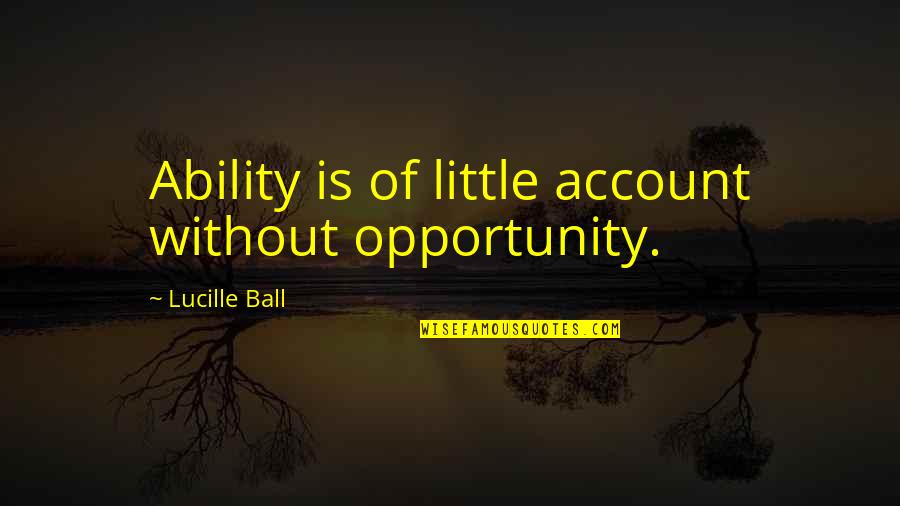 Pareces Retrato Quotes By Lucille Ball: Ability is of little account without opportunity. Pareces Retrato Quotes By Lucille Ball: Ability is of little account without opportunity.
