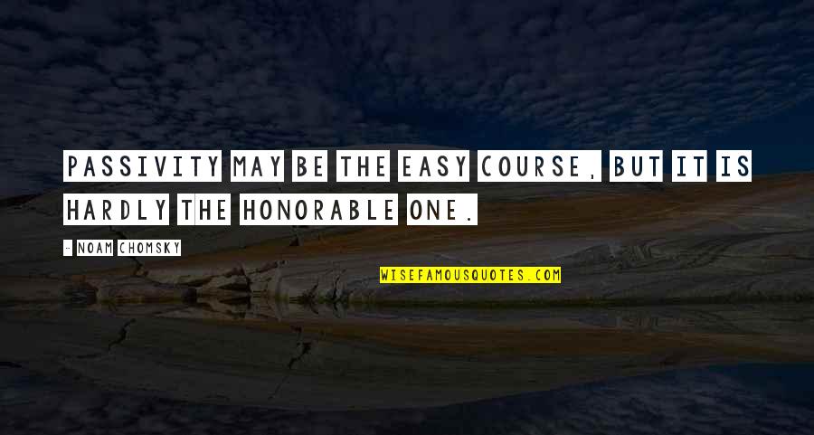 Pareillement Quotes By Noam Chomsky: Passivity may be the easy course, but it