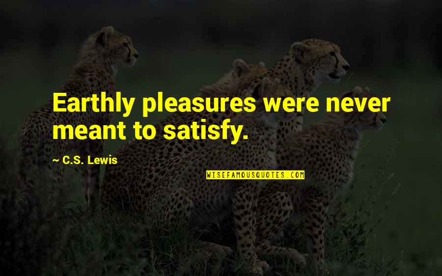 Parekoy Quotes By C.S. Lewis: Earthly pleasures were never meant to satisfy. Parekoy Quotes By C.S. Lewis: Earthly pleasures were never meant to satisfy.