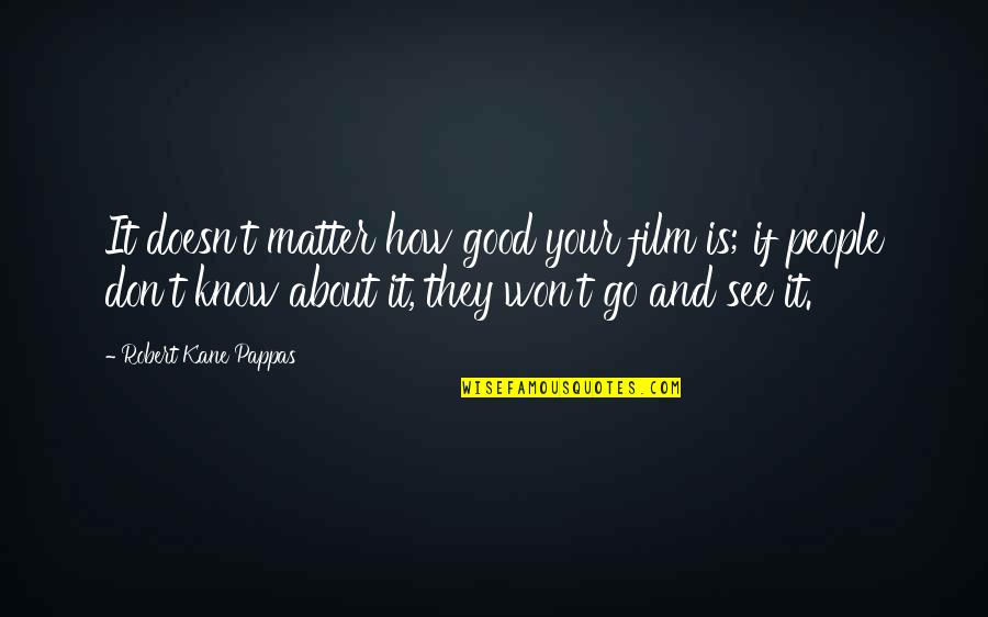 Pareless Quotes By Robert Kane Pappas: It doesn't matter how good your film is; Pareless Quotes By Robert Kane Pappas: It doesn't matter how good your film is;