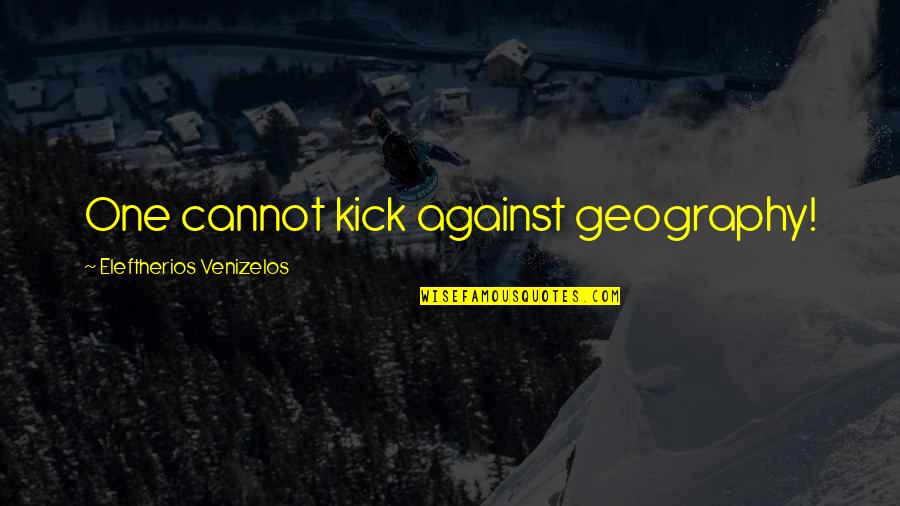 Parenka Pic Quotes By Eleftherios Venizelos: One cannot kick against geography!