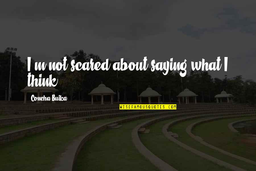 Parensts Quotes By Concha Buika: I'm not scared about saying what I think.
