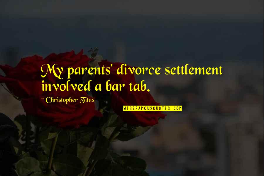 Parent Divorce Quotes By Christopher Titus: My parents' divorce settlement involved a bar tab. Parent Divorce Quotes By Christopher Titus: My parents' divorce settlement involved a bar tab.