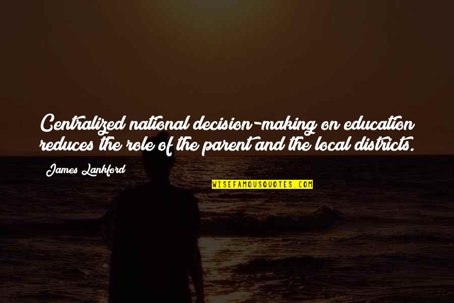 Parent Education Quotes By James Lankford: Centralized national decision-making on education reduces the role
