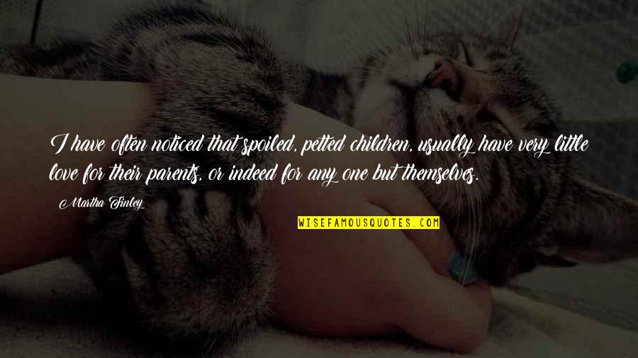 Parent Love Quotes By Martha Finley: I have often noticed that spoiled, petted children,