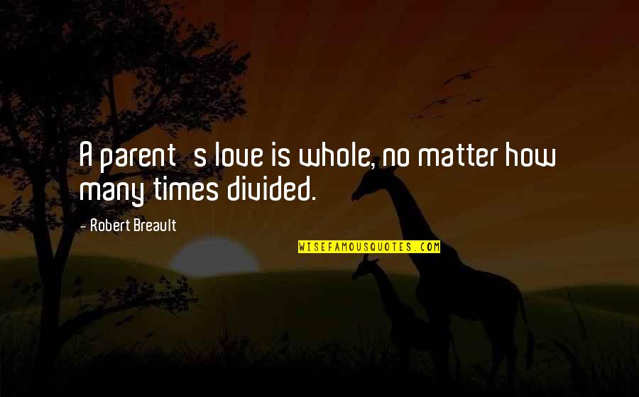 Parent Love Quotes By Robert Breault: A parent's love is whole, no matter how