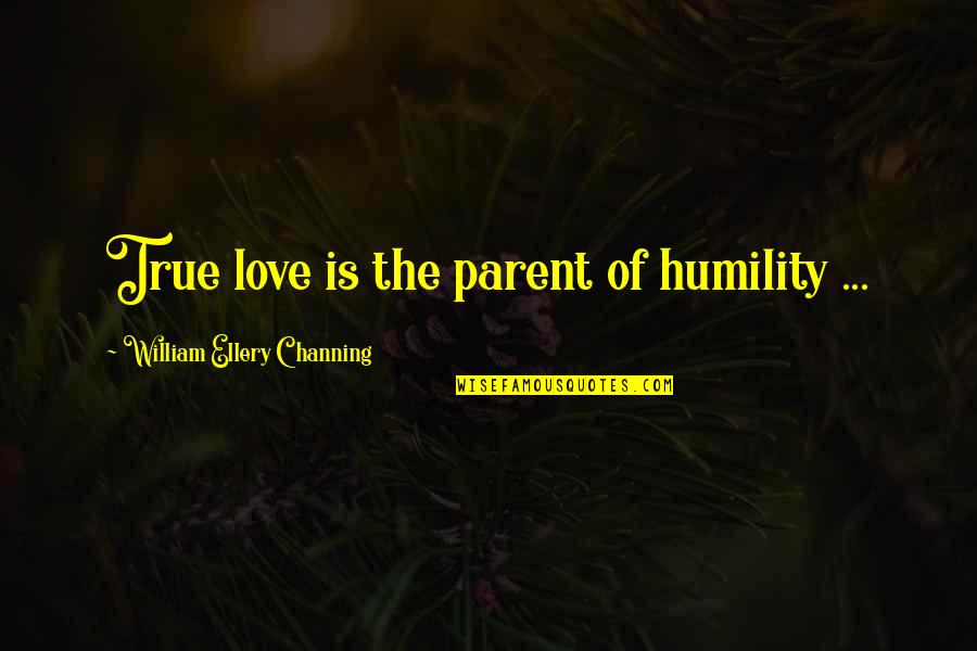 Parent Love Quotes By William Ellery Channing: True love is the parent of humility ...