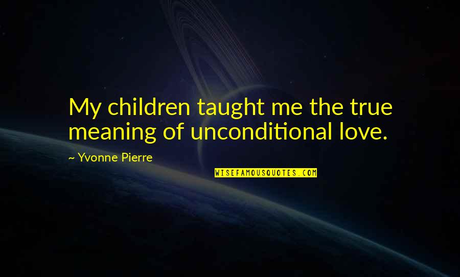 Parent Love Quotes By Yvonne Pierre: My children taught me the true meaning of