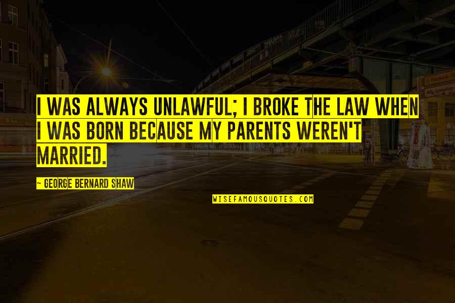 Parent Quotes By George Bernard Shaw: I was always unlawful; I broke the law