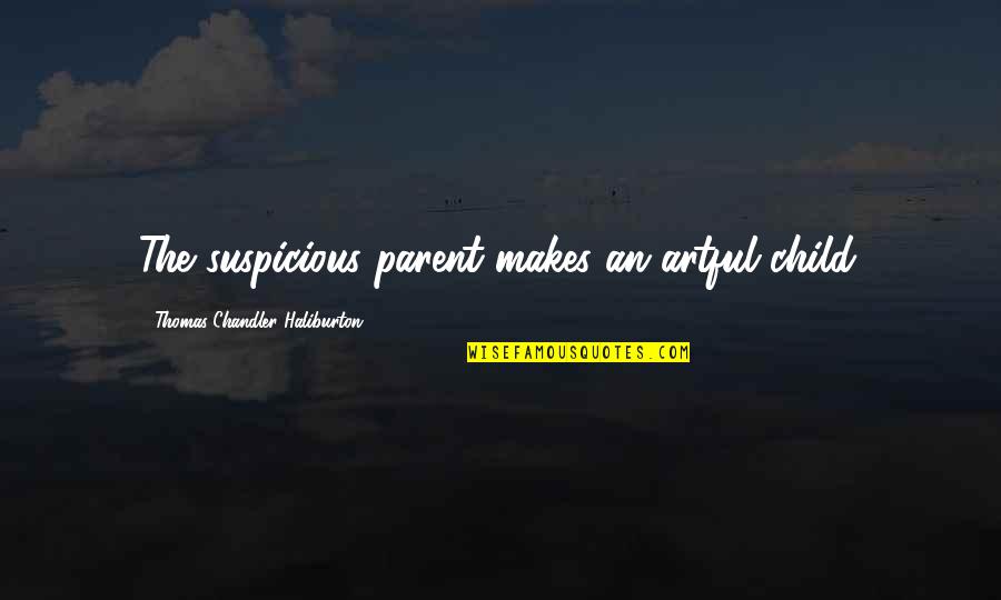 Parent Quotes By Thomas Chandler Haliburton: The suspicious parent makes an artful child.