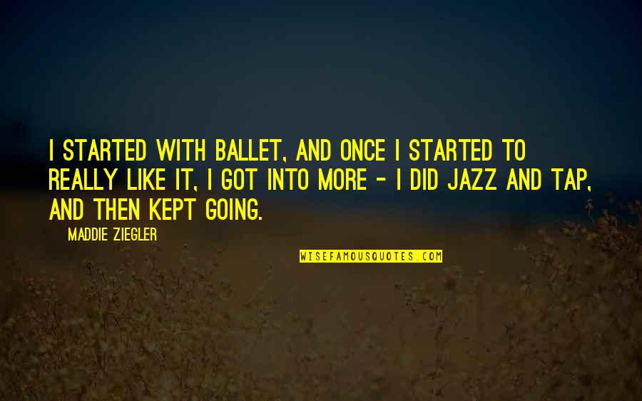 Parent Teacher Partnership Quotes By Maddie Ziegler: I started with ballet, and once I started