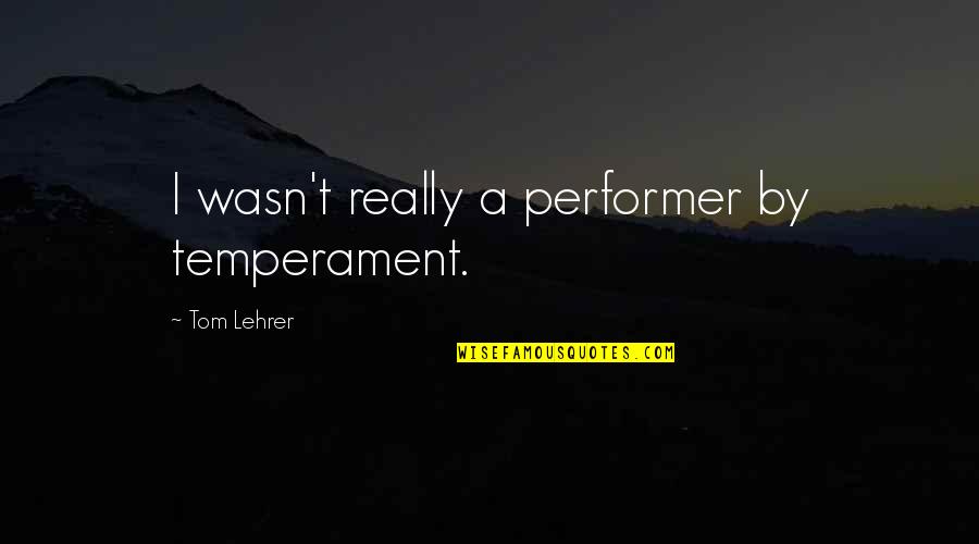 Parent Teacher Partnership Quotes By Tom Lehrer: I wasn't really a performer by temperament.