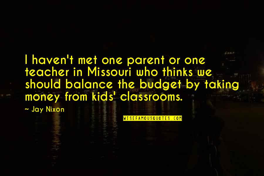 Parent Teacher Quotes By Jay Nixon: I haven't met one parent or one teacher