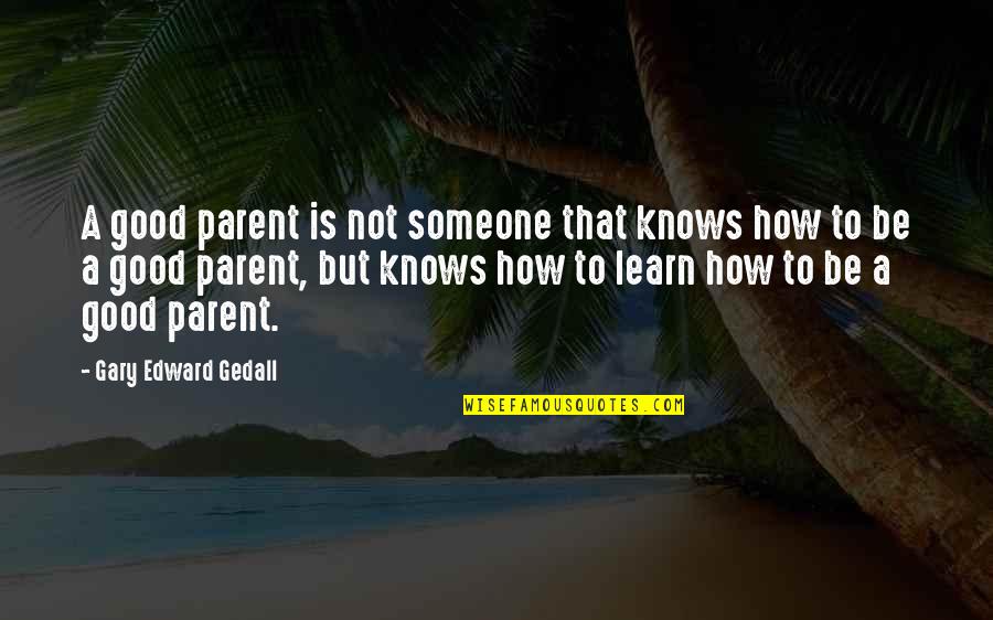Parent To Be Quotes By Gary Edward Gedall: A good parent is not someone that knows