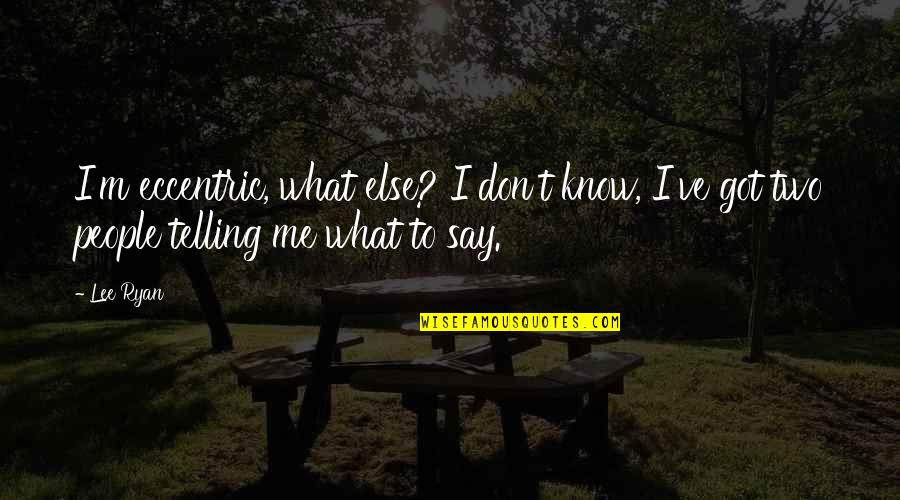 Parent Volunteer Quotes By Lee Ryan: I'm eccentric, what else? I don't know, I've