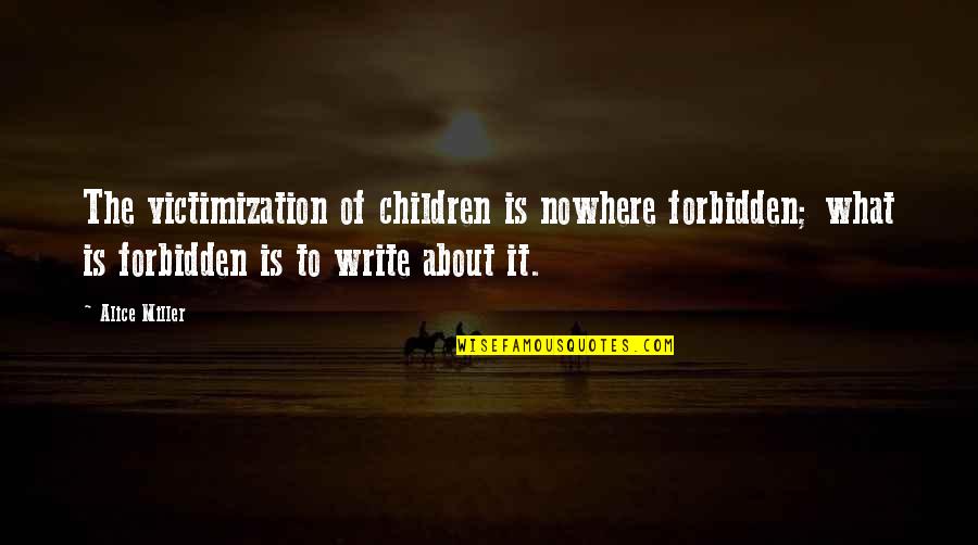 Parental Abuse Quotes By Alice Miller: The victimization of children is nowhere forbidden; what