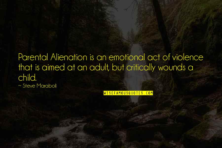 Parental Abuse Quotes By Steve Maraboli: Parental Alienation is an emotional act of violence