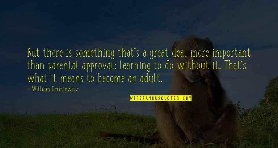 Parental Approval Quotes By William Deresiewicz: But there is something that's a great deal Parental Approval Quotes By William Deresiewicz: But there is something that's a great deal
