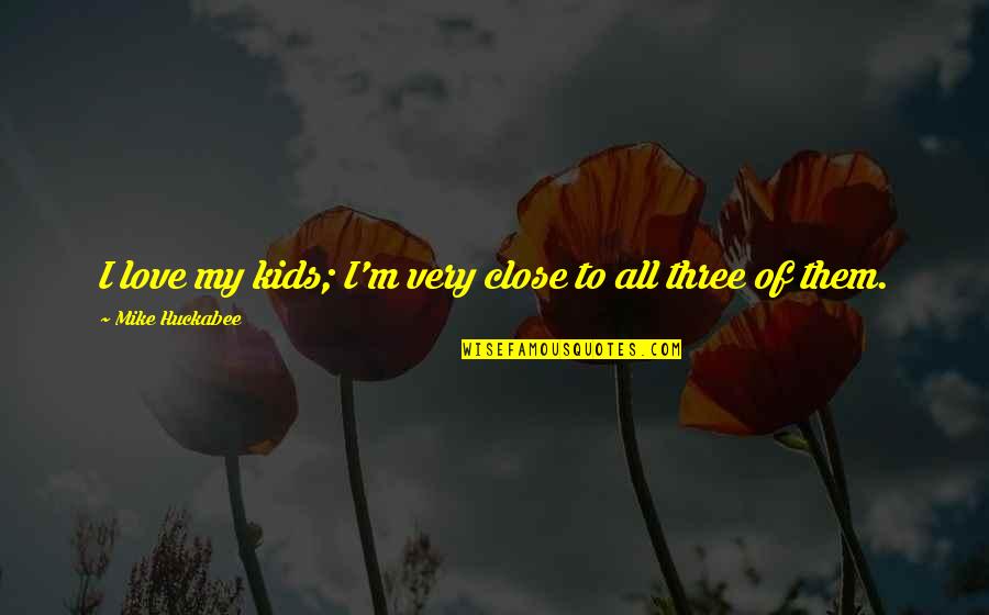 Parental Consent For Abortion Quotes By Mike Huckabee: I love my kids; I'm very close to Parental Consent For Abortion Quotes By Mike Huckabee: I love my kids; I'm very close to