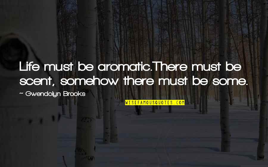 Parental Discipline Quotes By Gwendolyn Brooks: Life must be aromatic.There must be scent, somehow