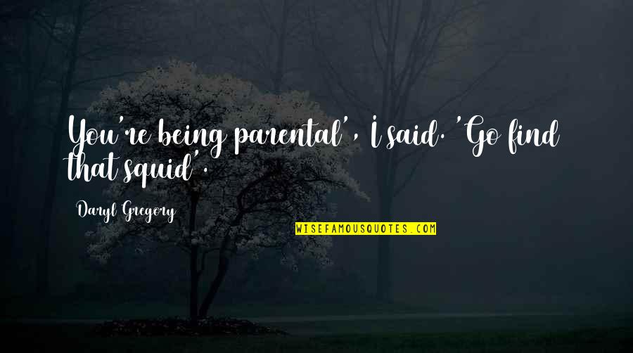 Parental Humor Quotes By Daryl Gregory: You're being parental', I said. 'Go find that